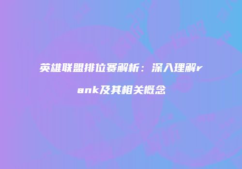 英雄联盟排位赛解析：深入理解rank及其相关概念