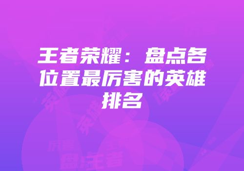 王者荣耀：盘点各位置最厉害的英雄排名