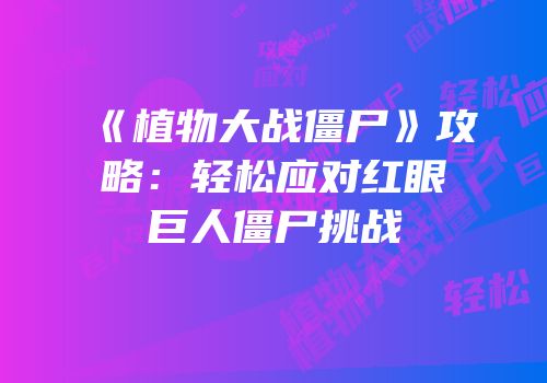 《植物大战僵尸》攻略：轻松应对红眼巨人僵尸挑战