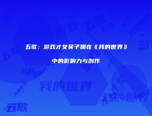 五歌：游戏才女吴子姗在《我的世界》中的影响力与创作