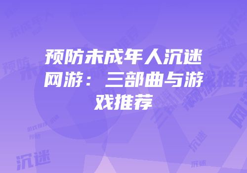 预防未成年人沉迷网游：三部曲与游戏推荐