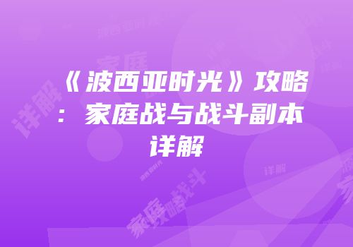 《波西亚时光》攻略：家庭战与战斗副本详解