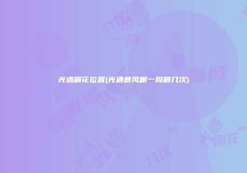 光遇刷花位置(光遇暴风眼一周刷几次)