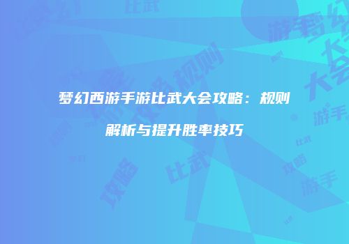 梦幻西游手游比武大会攻略：规则解析与提升胜率技巧