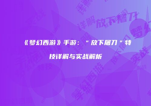 《梦幻西游》手游：＂放下屠刀＂特技详解与实战解析