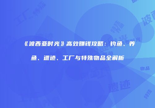 《波西亚时光》高效赚钱攻略：钓鱼、养鱼、遗迹、工厂与特殊物品全解析