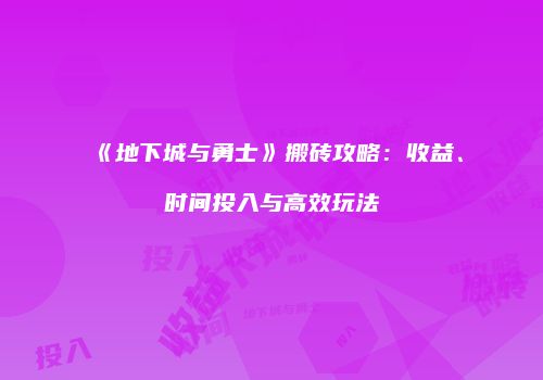 《地下城与勇士》搬砖攻略：收益、时间投入与高效玩法