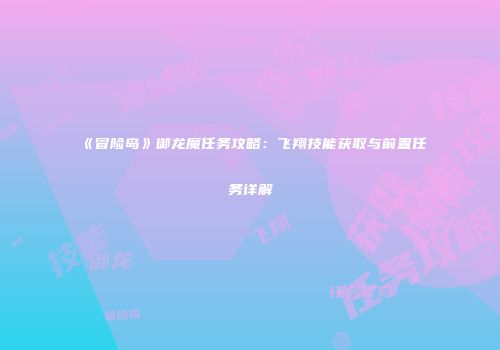 《冒险岛》御龙魔任务攻略：飞翔技能获取与前置任务详解