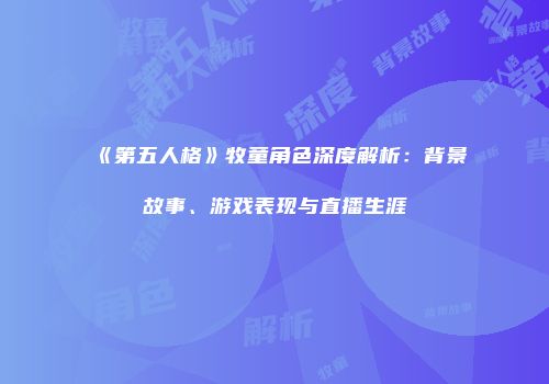 《第五人格》牧童角色深度解析：背景故事、游戏表现与直播生涯