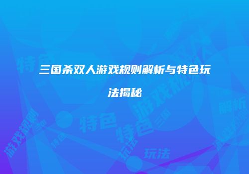 三国杀双人游戏规则解析与特色玩法揭秘