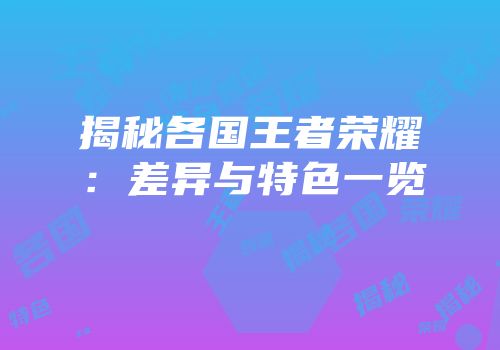 揭秘各国王者荣耀：差异与特色一览