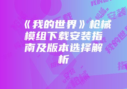 《我的世界》枪械模组下载安装指南及版本选择解析