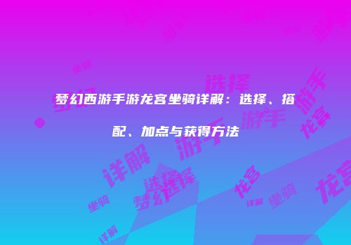 梦幻西游手游龙宫坐骑详解：选择、搭配、加点与获得方法