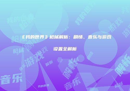《我的世界》枪械解析：剧情、音乐与游戏设置全解析