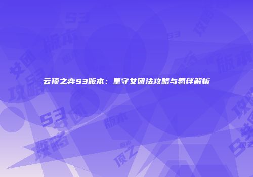 云顶之弈S3版本：星守女团法攻略与羁绊解析