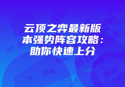 云顶之弈最新版本强势阵容攻略：助你快速上分