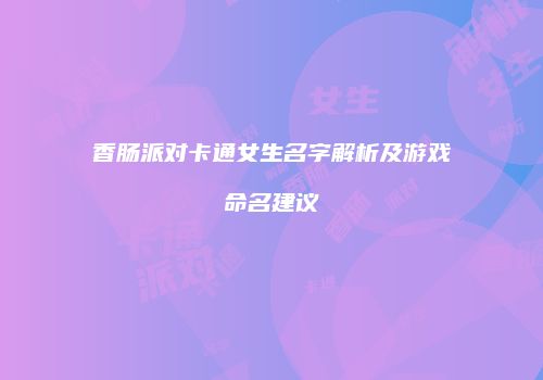 香肠派对卡通女生名字解析及游戏命名建议