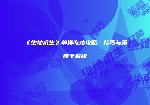 《绝地求生》单排吃鸡攻略：技巧与策略全解析