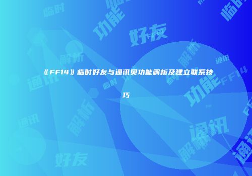 《FF14》临时好友与通讯贝功能解析及建立联系技巧