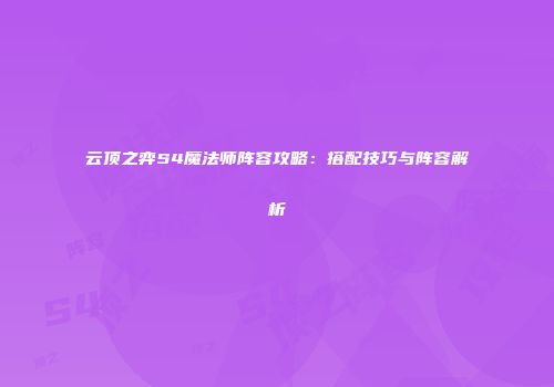 云顶之弈S4魔法师阵容攻略：搭配技巧与阵容解析
