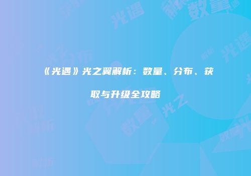 《光遇》光之翼解析：数量、分布、获取与升级全攻略