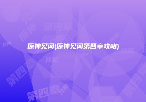 原神见闻(原神见闻第四章攻略)