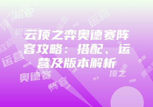云顶之弈奥德赛阵容攻略：搭配、运营及版本解析