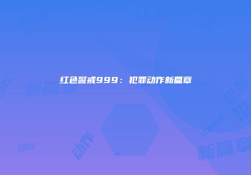 红色警戒999：犯罪动作新篇章