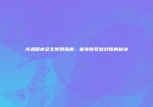 光遇脚本安全使用指南：避免账号被封禁的秘诀