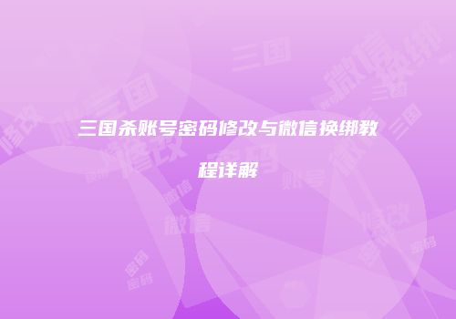 三国杀账号密码修改与微信换绑教程详解