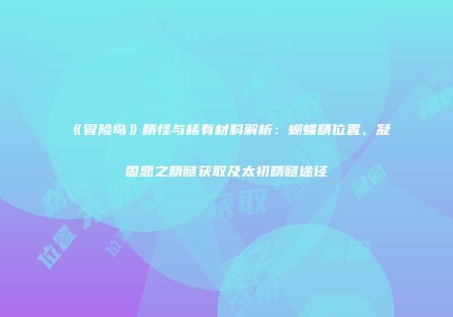 《冒险岛》精怪与稀有材料解析：蝴蝶精位置、凝固恶之精髓获取及太初精髓途径