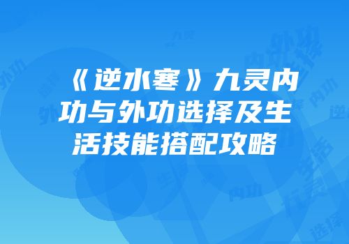 《逆水寒》九灵内功与外功选择及生活技能搭配攻略