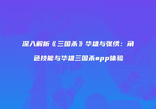 深入解析《三国杀》华雄与张绣：角色技能与华雄三国杀app体验