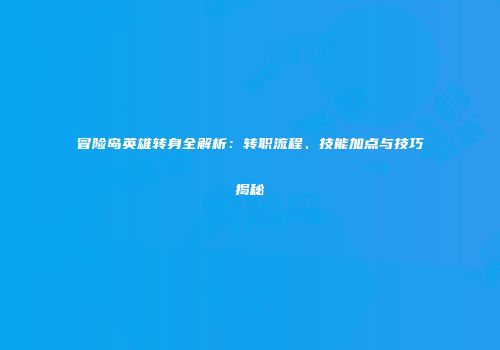冒险岛英雄转身全解析：转职流程、技能加点与技巧揭秘