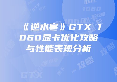 《逆水寒》GTX 1060显卡优化攻略与性能表现分析