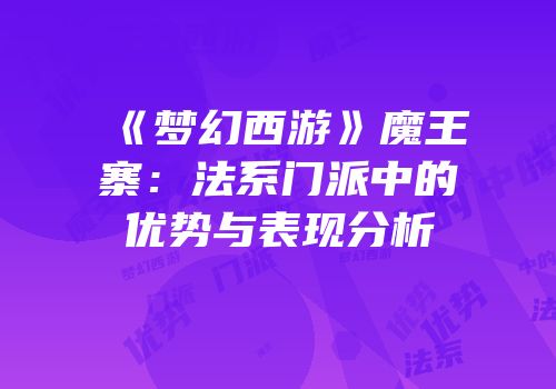 《梦幻西游》魔王寨：法系门派中的优势与表现分析