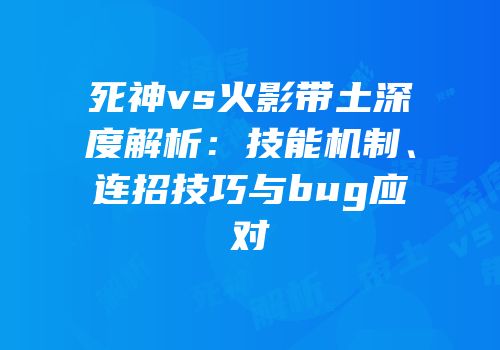 死神vs火影带土深度解析：技能机制、连招技巧与bug应对