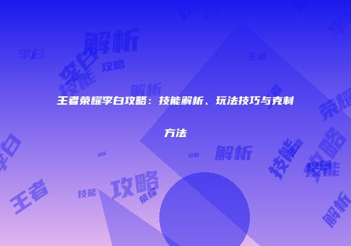 王者荣耀李白攻略：技能解析、玩法技巧与克制方法