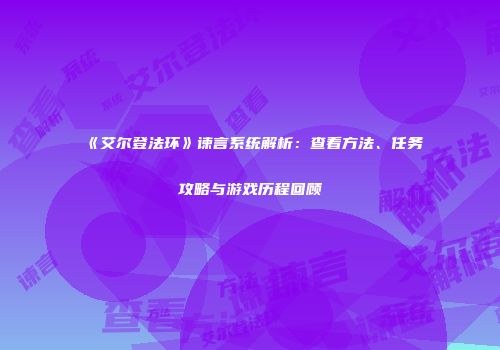 《艾尔登法环》谏言系统解析：查看方法、任务攻略与游戏历程回顾