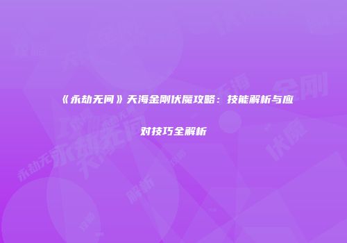 《永劫无间》天海金刚伏魔攻略：技能解析与应对技巧全解析