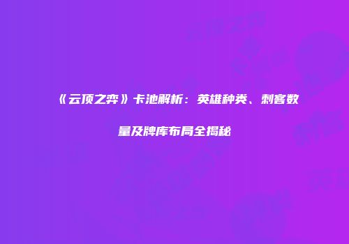 《云顶之弈》卡池解析：英雄种类、刺客数量及牌库布局全揭秘