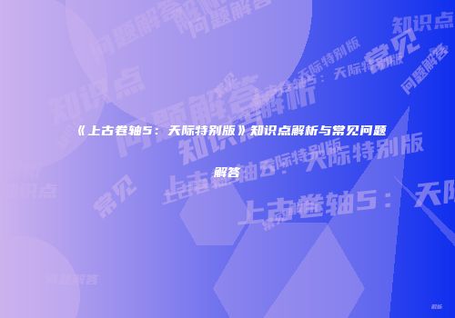《上古卷轴5：天际特别版》知识点解析与常见问题解答