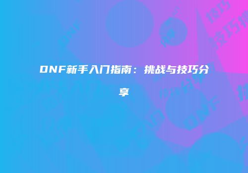 DNF新手入门指南：挑战与技巧分享