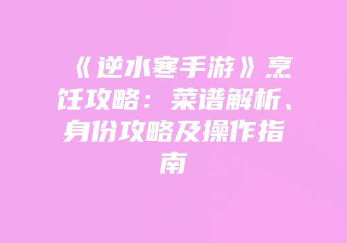 《逆水寒手游》烹饪攻略：菜谱解析、身份攻略及操作指南