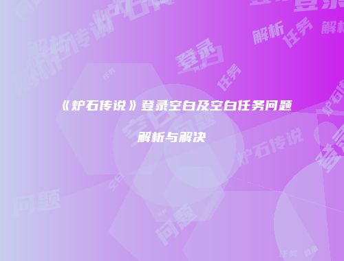 《炉石传说》登录空白及空白任务问题解析与解决