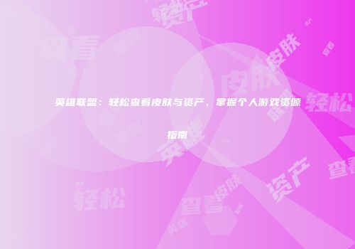 英雄联盟：轻松查看皮肤与资产，掌握个人游戏资源指南
