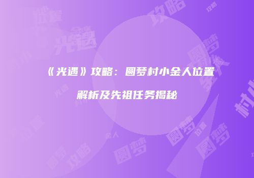 《光遇》攻略：圆梦村小金人位置解析及先祖任务揭秘