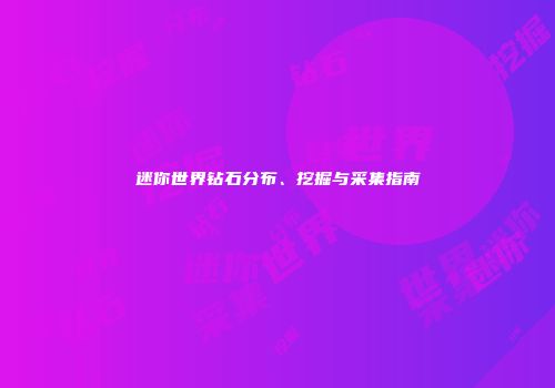 迷你世界钻石分布、挖掘与采集指南