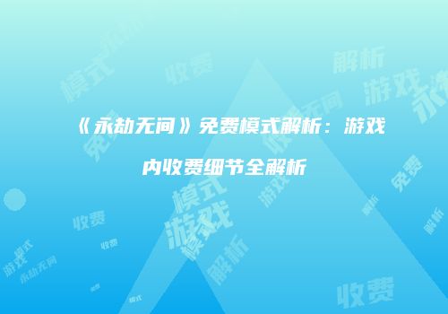 《永劫无间》免费模式解析：游戏内收费细节全解析