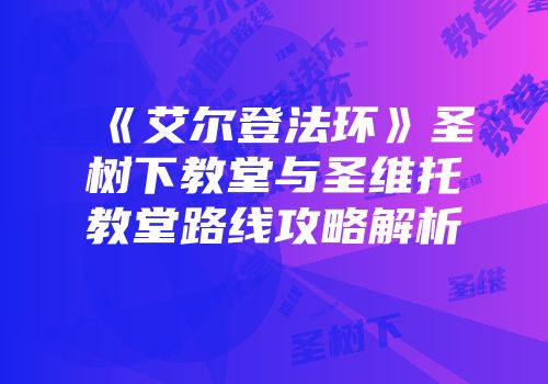 《艾尔登法环》圣树下教堂与圣维托教堂路线攻略解析